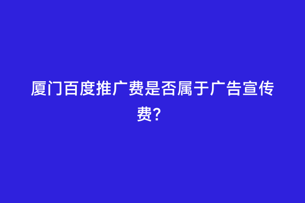 厦门百度推广费是否属于广告宣传费？