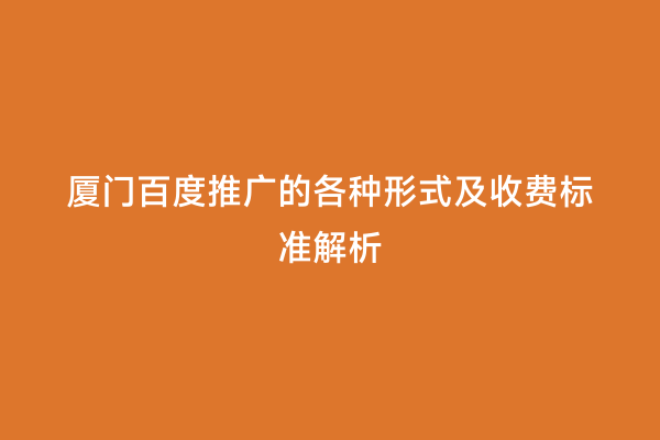 厦门百度推广的各种形式及收费标准解析