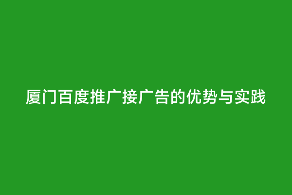 厦门百度推广接广告的优势与实践